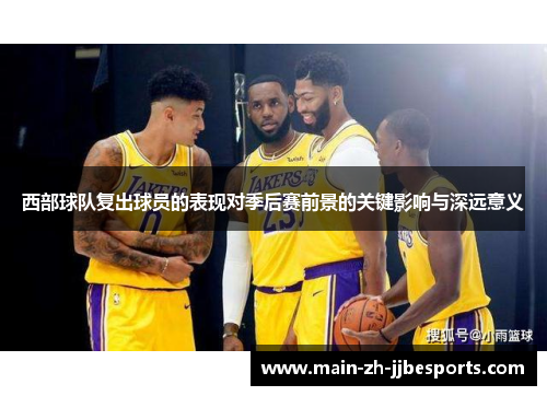 西部球队复出球员的表现对季后赛前景的关键影响与深远意义