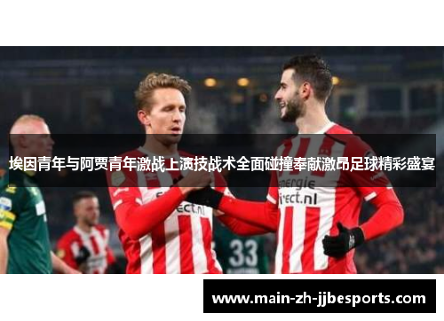 埃因青年与阿贾青年激战上演技战术全面碰撞奉献激昂足球精彩盛宴