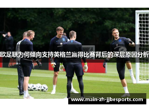 欧足联为何倾向支持英格兰赢得比赛背后的深层原因分析