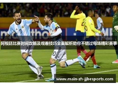 阿根廷比赛时间攻略及观看技巧全面解析助你不错过每场精彩赛事