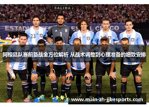 阿根廷队赛前备战全方位解析 从战术调整到心理准备的细致安排
