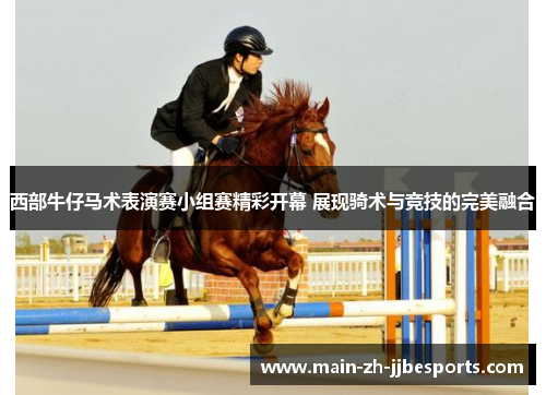 西部牛仔马术表演赛小组赛精彩开幕 展现骑术与竞技的完美融合