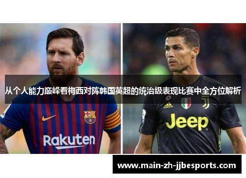 从个人能力巅峰看梅西对阵韩国英超的统治级表现比赛中全方位解析