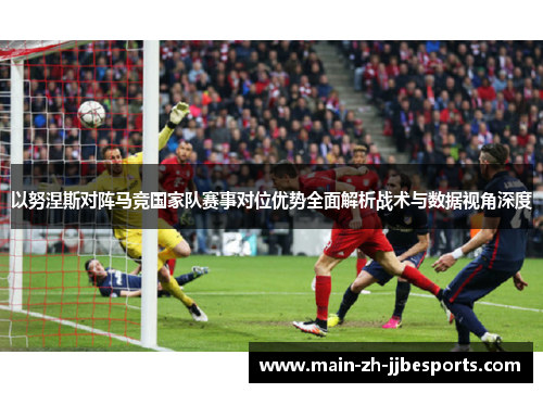 以努涅斯对阵马竞国家队赛事对位优势全面解析战术与数据视角深度