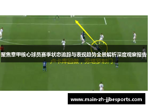 聚焦意甲核心球员赛季状态追踪与表现趋势全景解析深度观察报告