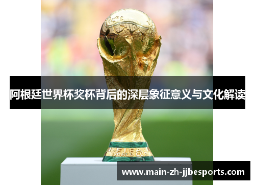 阿根廷世界杯奖杯背后的深层象征意义与文化解读