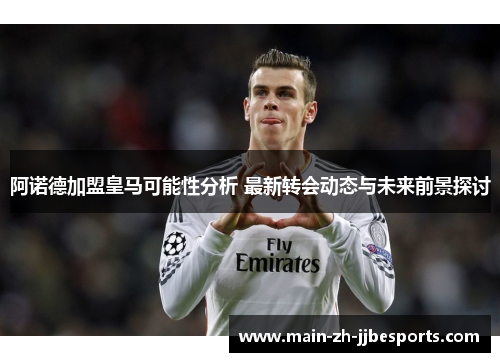 阿诺德加盟皇马可能性分析 最新转会动态与未来前景探讨