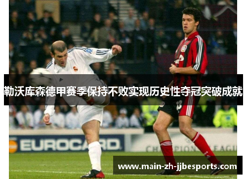勒沃库森德甲赛季保持不败实现历史性夺冠突破成就