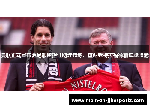 曼联正式宣布范尼加盟担任助理教练，重返老特拉福德辅佐滕哈赫