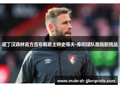 诺丁汉森林官方宣布解雇主帅史蒂夫·库珀球队面临新挑战