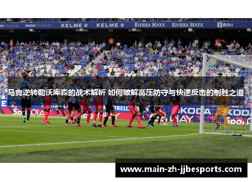 马竞逆转勒沃库森的战术解析 如何破解高压防守与快速反击的制胜之道