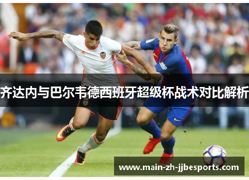齐达内与巴尔韦德西班牙超级杯战术对比解析
