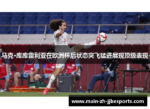 马克·库库雷利亚在欧洲杯后状态突飞猛进展现顶级表现