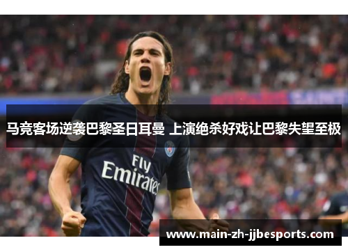 马竞客场逆袭巴黎圣日耳曼 上演绝杀好戏让巴黎失望至极
