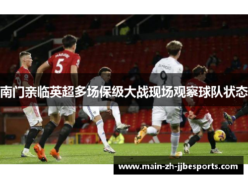 南门亲临英超多场保级大战现场观察球队状态