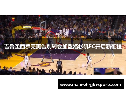 吉鲁圣西罗完美告别转会加盟洛杉矶FC开启新征程