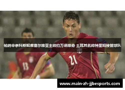 帕纳辛奈科斯解雇塞尔维亚主帅约万诺维奇 土耳其名帅特里姆接管球队